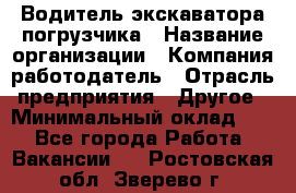 Водитель экскаватора-погрузчика › Название организации ­ Компания-работодатель › Отрасль предприятия ­ Другое › Минимальный оклад ­ 1 - Все города Работа » Вакансии   . Ростовская обл.,Зверево г.